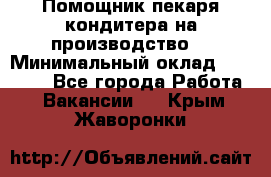 Помощник пекаря-кондитера на производство  › Минимальный оклад ­ 44 000 - Все города Работа » Вакансии   . Крым,Жаворонки